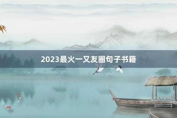 2023最火一又友圈句子书籍