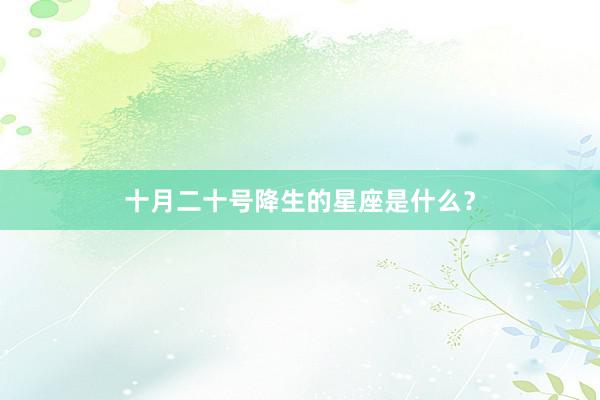 十月二十号降生的星座是什么？