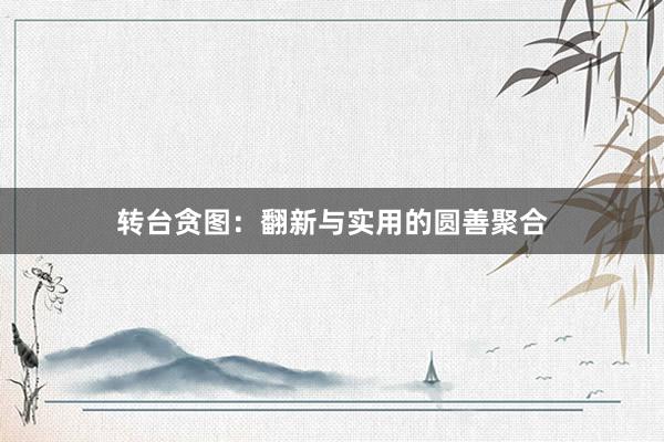 转台贪图：翻新与实用的圆善聚合
