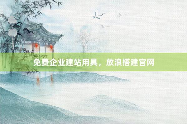 免费企业建站用具,放浪搭建官网