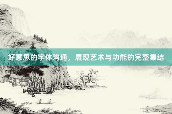 好意思的字体沟通，展现艺术与功能的完整集结